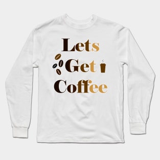 Let's Get  Coffee Long Sleeve T-Shirt